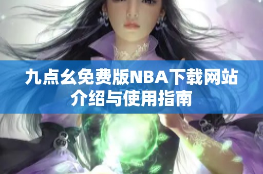九点幺免费版NBA下载网站介绍与使用指南