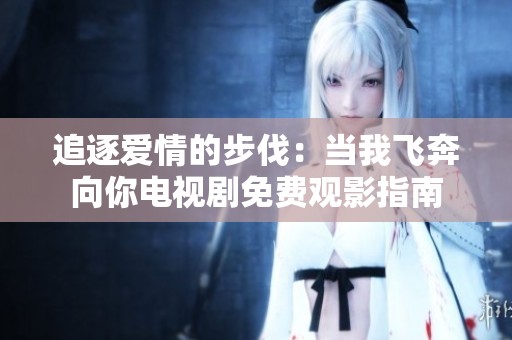 追逐爱情的步伐：当我飞奔向你电视剧免费观影指南