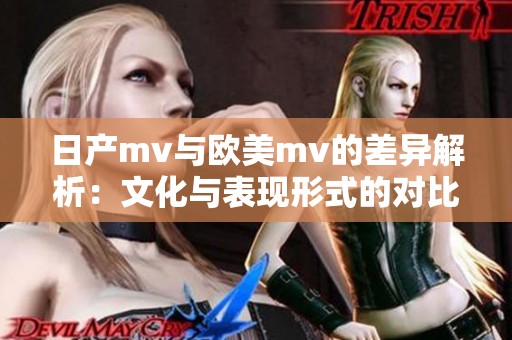 日产mv与欧美mv的差异解析：文化与表现形式的对比