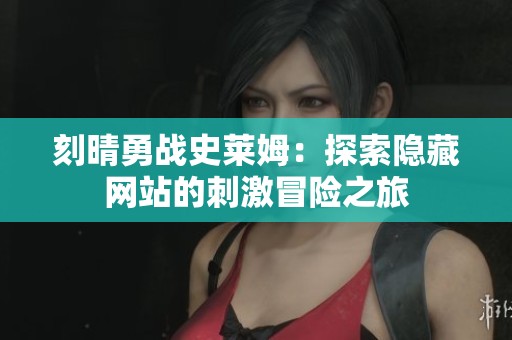 刻晴勇战史莱姆：探索隐藏网站的刺激冒险之旅