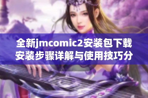 全新jmcomic2安装包下载安装步骤详解与使用技巧分享