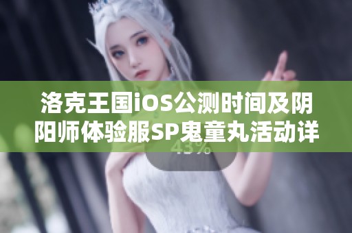 洛克王国iOS公测时间及阴阳师体验服SP鬼童丸活动详解