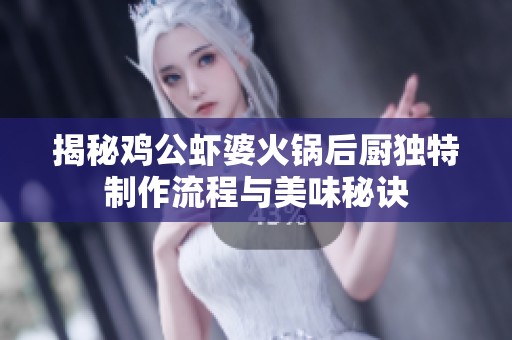 揭秘鸡公虾婆火锅后厨独特制作流程与美味秘诀