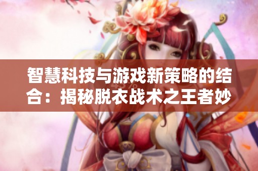 智慧科技与游戏新策略的结合：揭秘脱衣战术之王者妙探