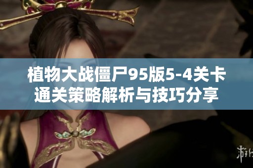 植物大战僵尸95版5-4关卡通关策略解析与技巧分享