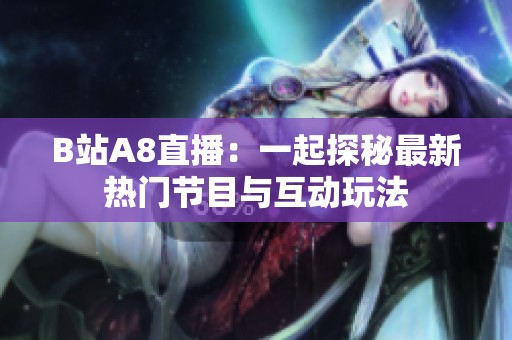 B站A8直播：一起探秘最新热门节目与互动玩法