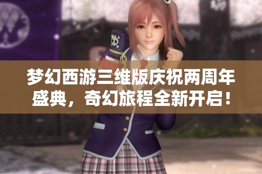 梦幻西游三维版庆祝两周年盛典，奇幻旅程全新开启！