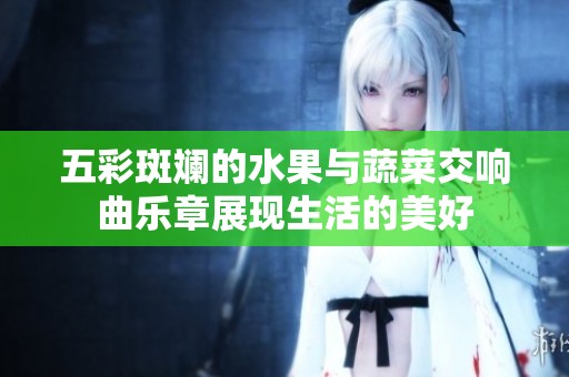 五彩斑斓的水果与蔬菜交响曲乐章展现生活的美好