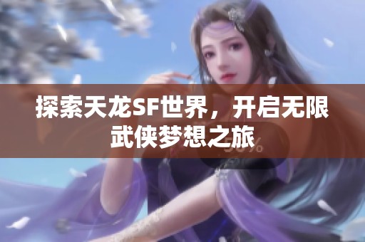 探索天龙SF世界，开启无限武侠梦想之旅