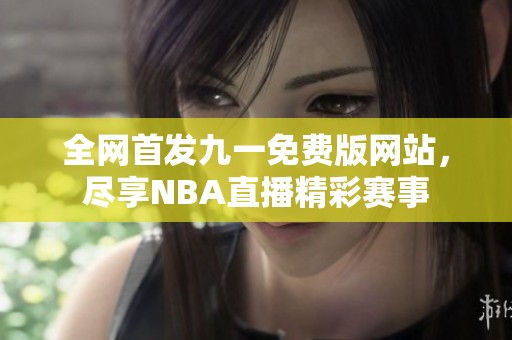 全网首发九一免费版网站，尽享NBA直播精彩赛事