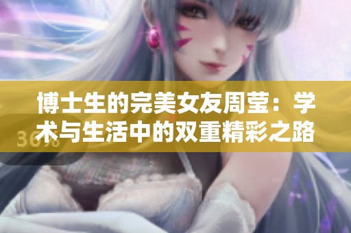 博士生的完美女友周莹：学术与生活中的双重精彩之路