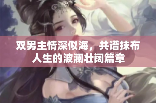 双男主情深似海，共谱抹布人生的波澜壮阔篇章