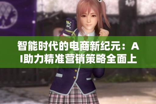 智能时代的电商新纪元：AI助力精准营销策略全面上线