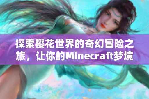 探索樱花世界的奇幻冒险之旅，让你的Minecraft梦境绽放美丽春色