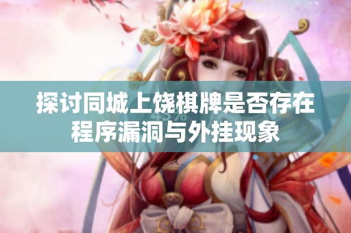 探讨同城上饶棋牌是否存在程序漏洞与外挂现象