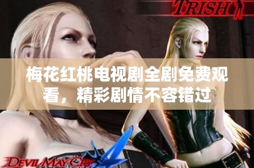 梅花红桃电视剧全剧免费观看，精彩剧情不容错过