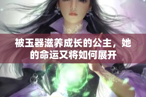被玉器滋养成长的公主，她的命运又将如何展开
