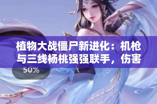 植物大战僵尸新进化：机枪与三线杨桃强强联手，伤害翻倍揭秘