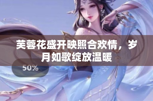 芙蓉花盛开映照合欢情，岁月如歌绽放温暖