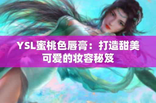 YSL蜜桃色唇膏：打造甜美可爱的妆容秘笈