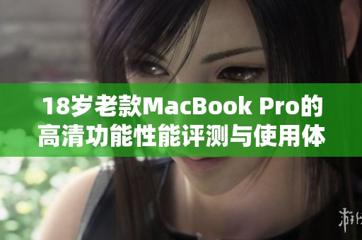 18岁老款MacBook Pro的高清功能性能评测与使用体验解析