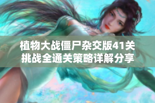植物大战僵尸杂交版41关挑战全通关策略详解分享