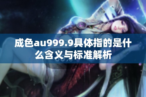 成色au999.9具体指的是什么含义与标准解析