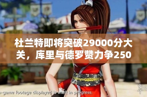 杜兰特即将突破29000分大关，库里与德罗赞力争25000分成就
