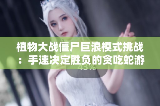 植物大战僵尸巨浪模式挑战：手速决定胜负的贪吃蛇游戏！