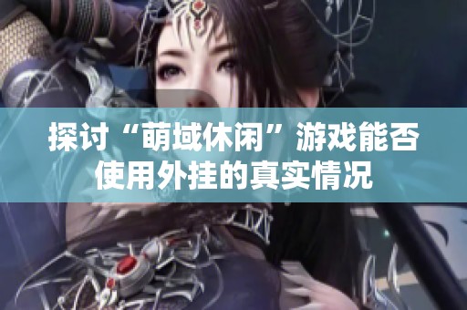 探讨“萌域休闲”游戏能否使用外挂的真实情况