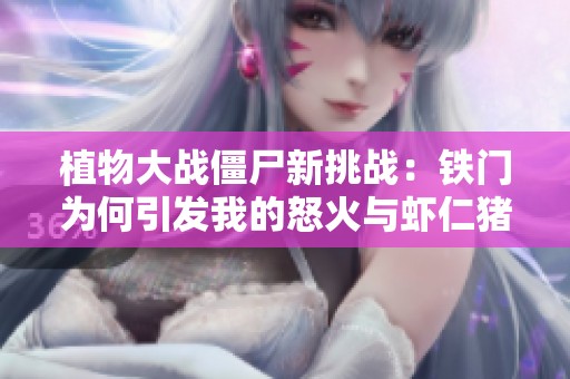 植物大战僵尸新挑战：铁门为何引发我的怒火与虾仁猪心的纷争