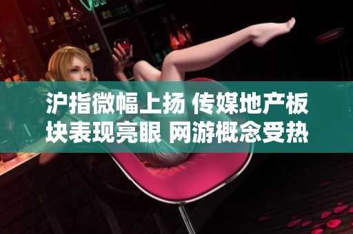 沪指微幅上扬 传媒地产板块表现亮眼 网游概念受热捧
