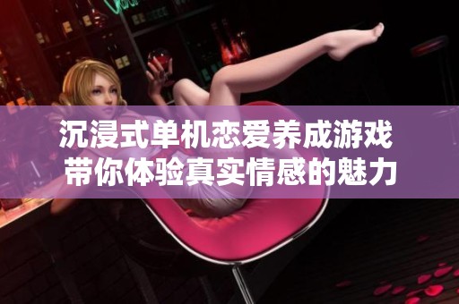 沉浸式单机恋爱养成游戏 带你体验真实情感的魅力