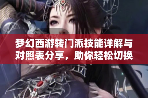 梦幻西游转门派技能详解与对照表分享，助你轻松切换门派