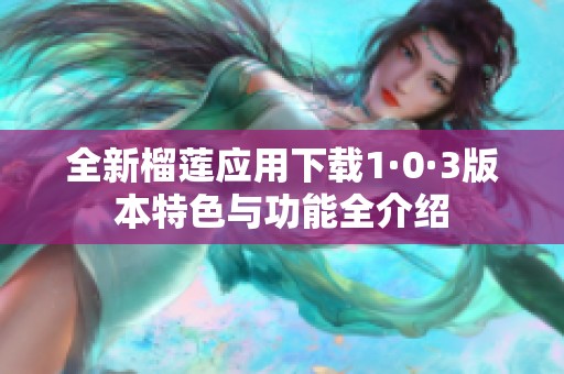全新榴莲应用下载1·0·3版本特色与功能全介绍