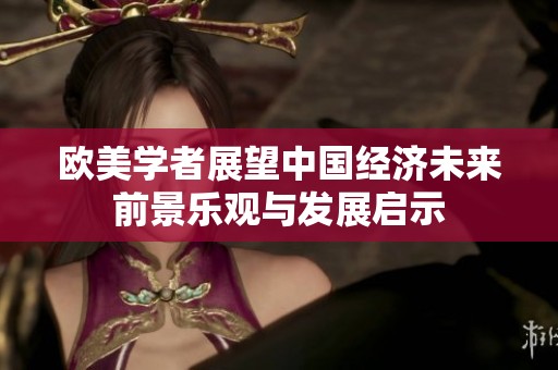 欧美学者展望中国经济未来前景乐观与发展启示
