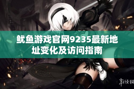 鱿鱼游戏官网9235最新地址变化及访问指南