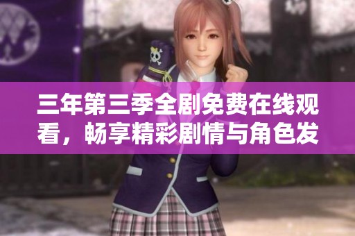 三年第三季全剧免费在线观看，畅享精彩剧情与角色发展