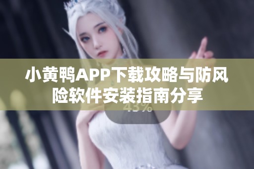 小黄鸭APP下载攻略与防风险软件安装指南分享