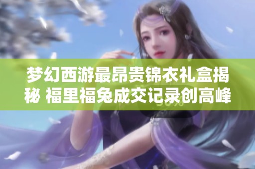 梦幻西游最昂贵锦衣礼盒揭秘 福里福兔成交记录创高峰