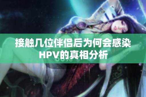 接触几位伴侣后为何会感染HPV的真相分析