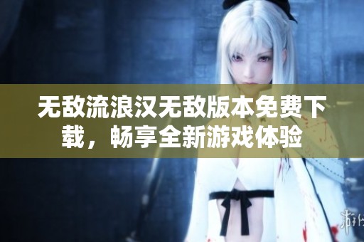 无敌流浪汉无敌版本免费下载，畅享全新游戏体验