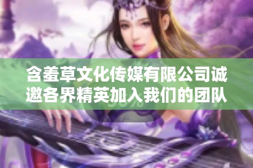 含羞草文化传媒有限公司诚邀各界精英加入我们的团队