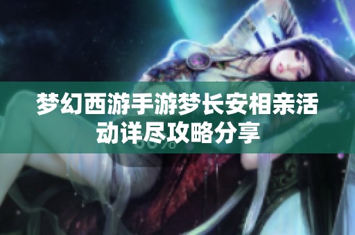梦幻西游手游梦长安相亲活动详尽攻略分享