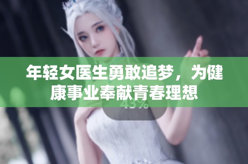 年轻女医生勇敢追梦，为健康事业奉献青春理想