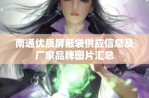 南通优质屏蔽袋供应信息及厂家品牌图片汇总