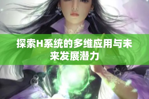 探索H系统的多维应用与未来发展潜力