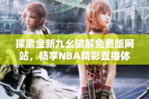 探索全新九幺破解免费版网站，畅享NBA精彩直播体验
