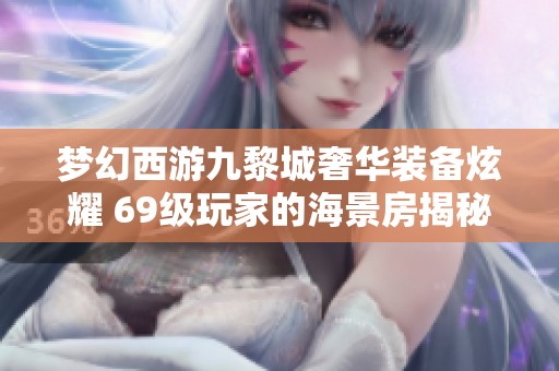 梦幻西游九黎城奢华装备炫耀 69级玩家的海景房揭秘