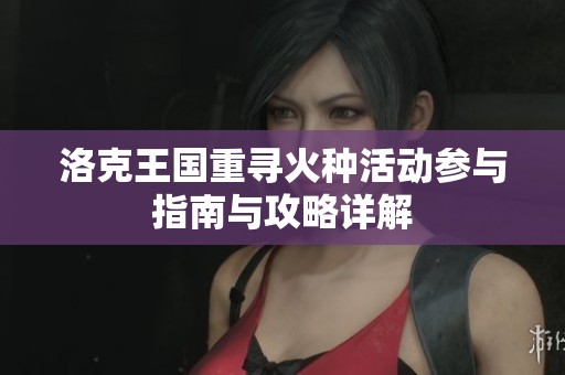 洛克王国重寻火种活动参与指南与攻略详解